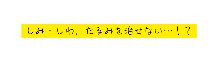 しみ しわ たるみを治せない