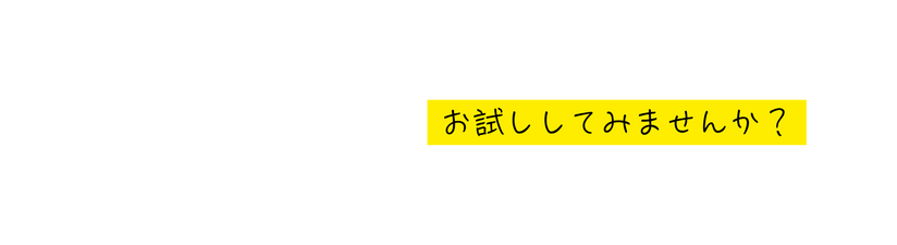 お試ししてみませんか
